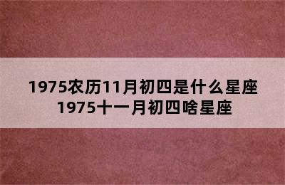 1975农历11月初四是什么星座 1975十一月初四啥星座